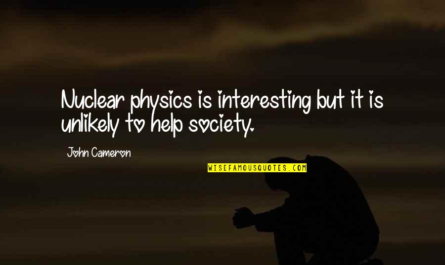 Fisk Johnson Quotes By John Cameron: Nuclear physics is interesting but it is unlikely