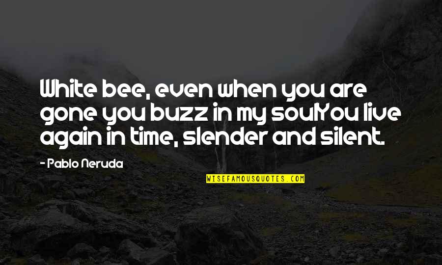 Fisk Jubilee Quotes By Pablo Neruda: White bee, even when you are gone you