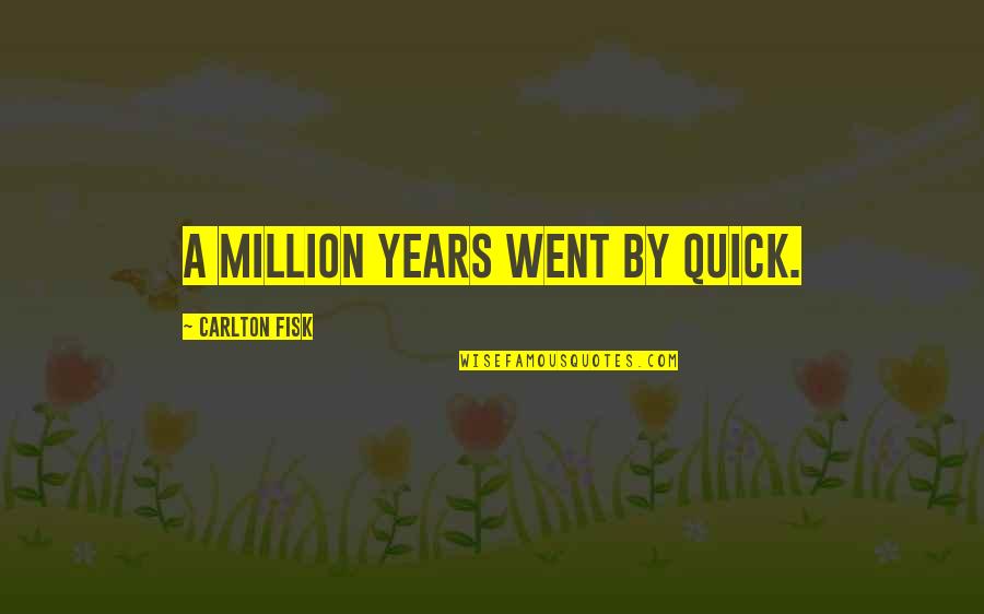 Fisk Quotes By Carlton Fisk: A million years went by quick.