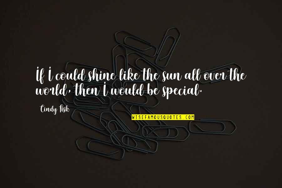 Fisk Quotes By Cindy Fisk: If I could shine like the sun all