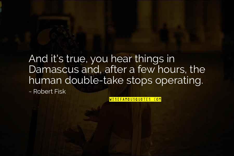 Fisk Quotes By Robert Fisk: And it's true, you hear things in Damascus Fisk Quotes By Robert Fisk: And it's true, you hear things in Damascus