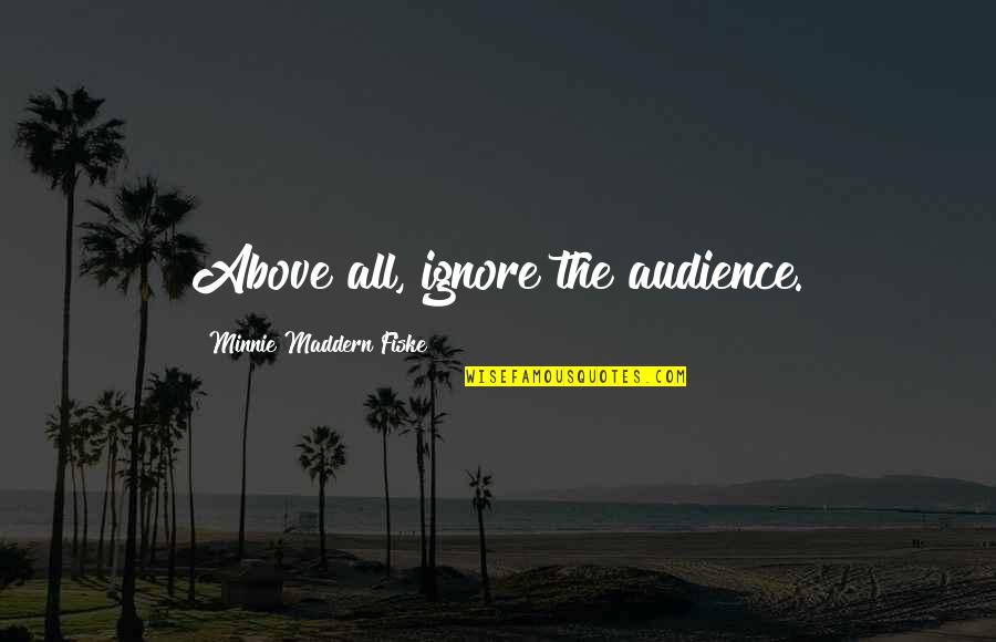 Fiske Quotes By Minnie Maddern Fiske: Above all, ignore the audience. Fiske Quotes By Minnie Maddern Fiske: Above all, ignore the audience.