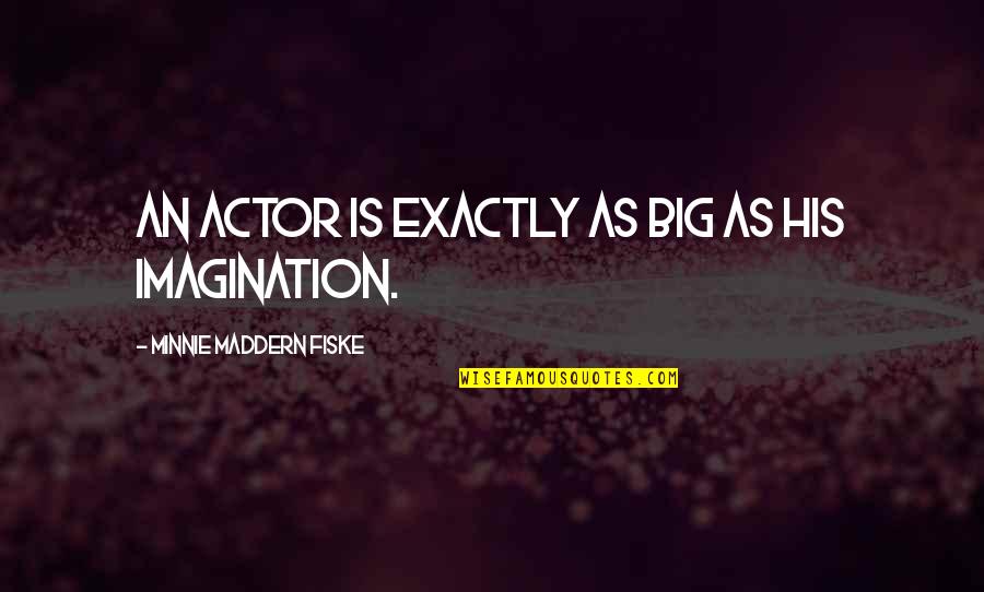 Fiske Quotes By Minnie Maddern Fiske: An actor is exactly as big as his Fiske Quotes By Minnie Maddern Fiske: An actor is exactly as big as his