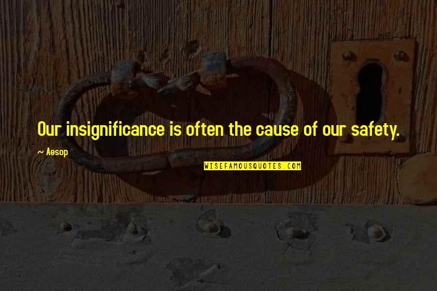 Fiske's Quotes By Aesop: Our insignificance is often the cause of our