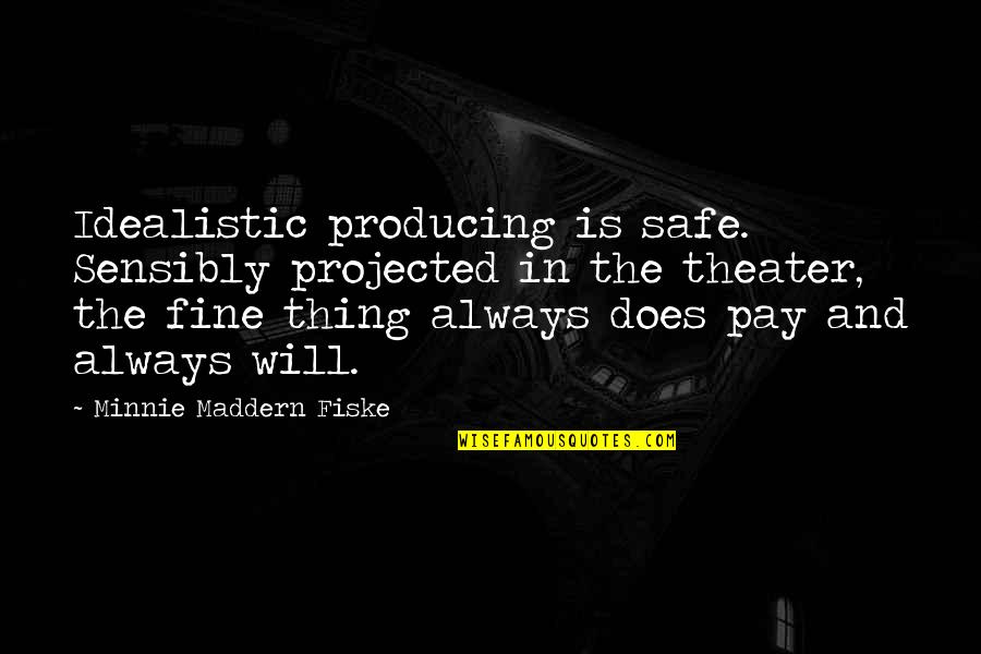 Fiske's Quotes By Minnie Maddern Fiske: Idealistic producing is safe. Sensibly projected in the