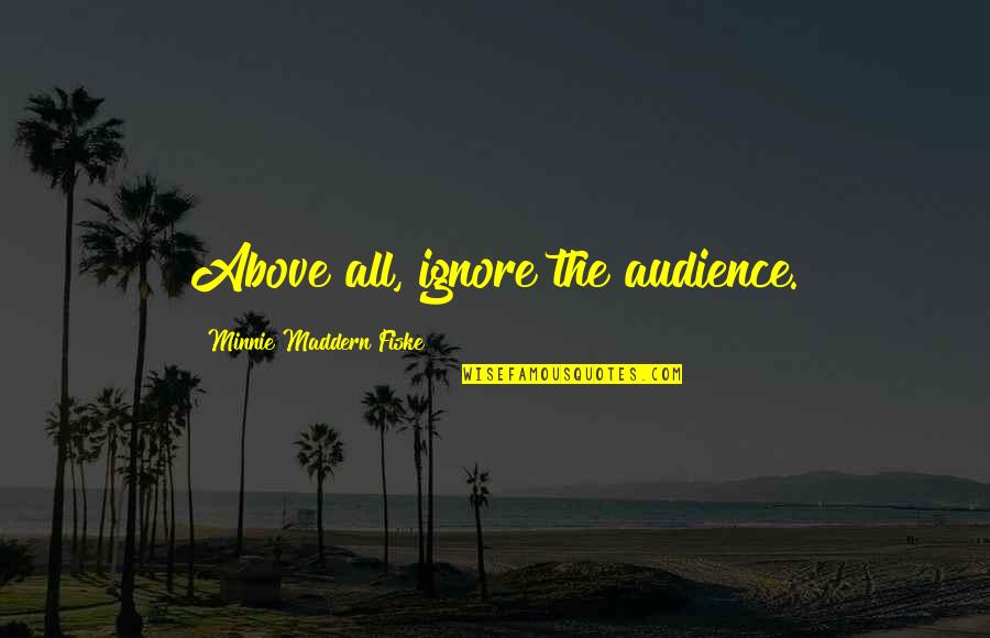 Fiske's Quotes By Minnie Maddern Fiske: Above all, ignore the audience.