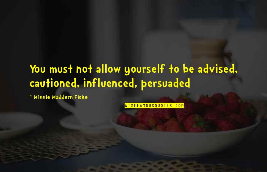 Fiske's Quotes By Minnie Maddern Fiske: You must not allow yourself to be advised,