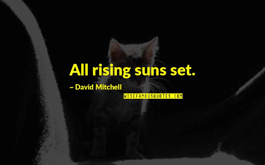 Fisler School Quotes By David Mitchell: All rising suns set. Fisler School Quotes By David Mitchell: All rising suns set.
