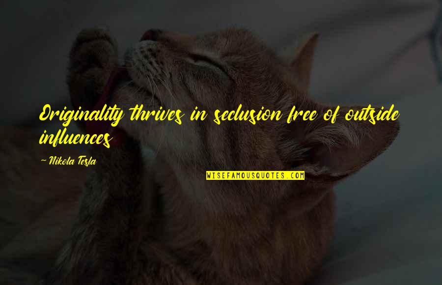 Fislinger's Quotes By Nikola Tesla: Originality thrives in seclusion free of outside influences