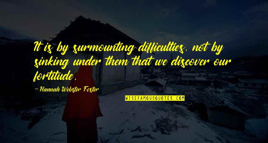 Fisseha Desta Quotes By Hannah Webster Foster: It is by surmounting difficulties, not by sinking Fisseha Desta Quotes By Hannah Webster Foster: It is by surmounting difficulties, not by sinking