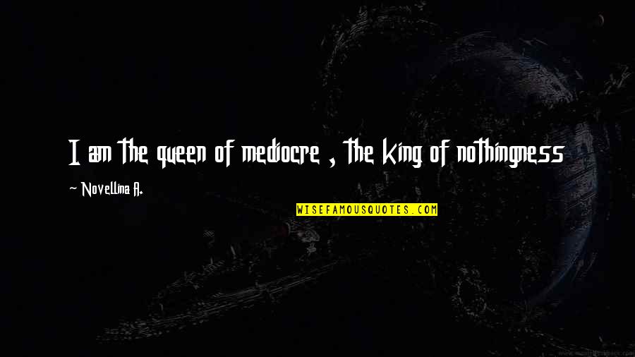 Fissenewert Quotes By Novellina A.: I am the queen of mediocre , the Fissenewert Quotes By Novellina A.: I am the queen of mediocre , the