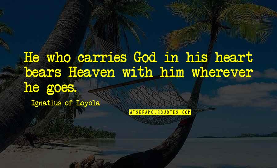 Fissit Quotes By Ignatius Of Loyola: He who carries God in his heart bears Fissit Quotes By Ignatius Of Loyola: He who carries God in his heart bears