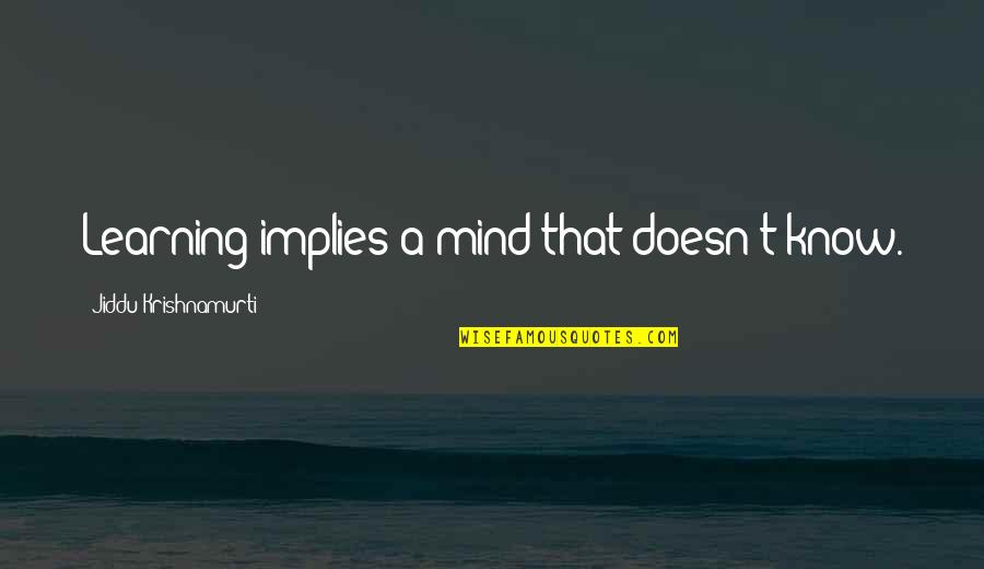 Fissit Quotes By Jiddu Krishnamurti: Learning implies a mind that doesn't know. Fissit Quotes By Jiddu Krishnamurti: Learning implies a mind that doesn't know.