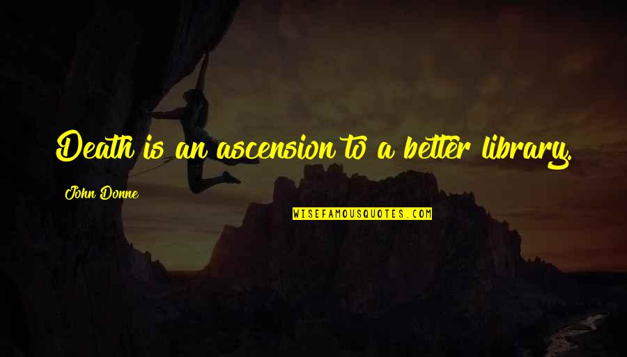 Fissman Lv Quotes By John Donne: Death is an ascension to a better library. Fissman Lv Quotes By John Donne: Death is an ascension to a better library.