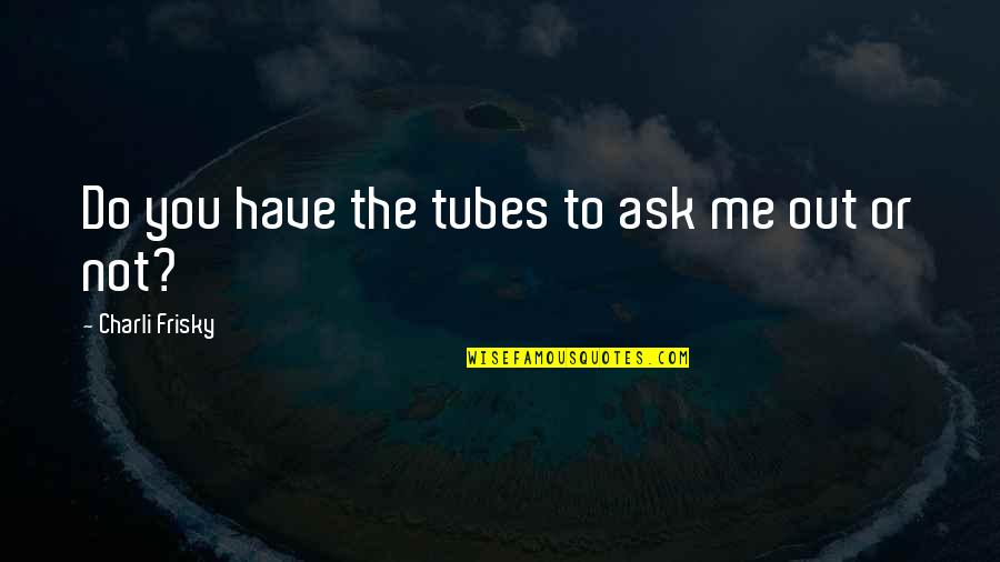 Fist Bumps Quotes By Charli Frisky: Do you have the tubes to ask me Fist Bumps Quotes By Charli Frisky: Do you have the tubes to ask me