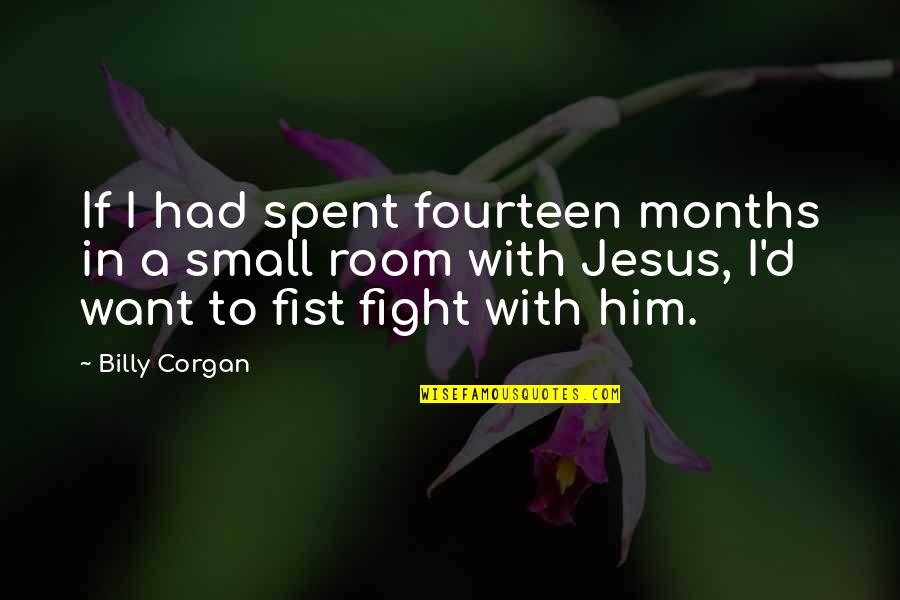 Fist Fight Quotes By Billy Corgan: If I had spent fourteen months in a