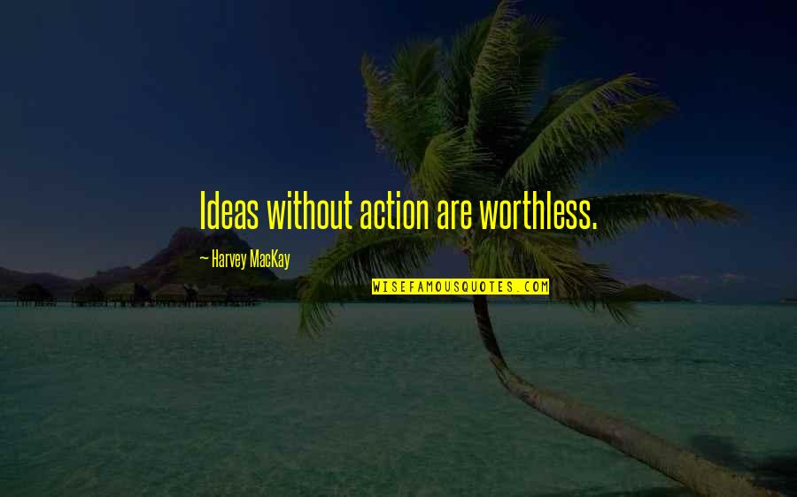 Fist Pumping Quotes By Harvey MacKay: Ideas without action are worthless.