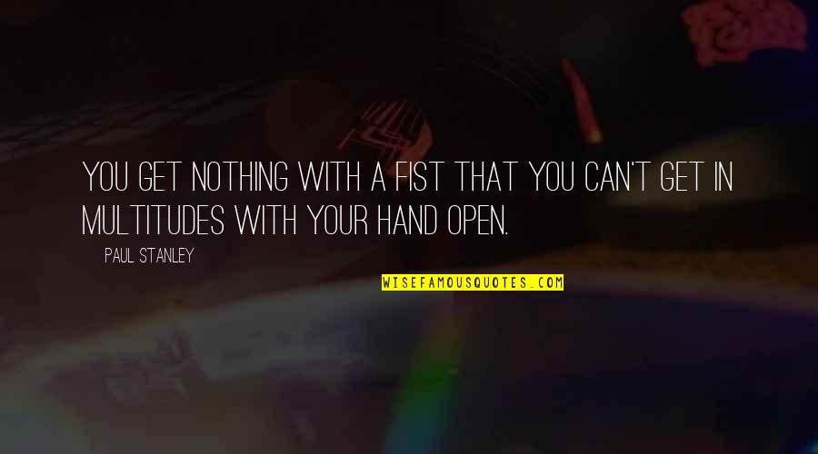 Fist Quotes By Paul Stanley: you get nothing with a fist that you