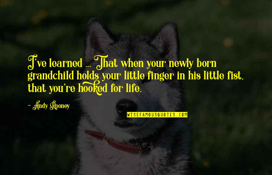 Fist Up Quotes By Andy Rooney: I've learned ... That when your newly born