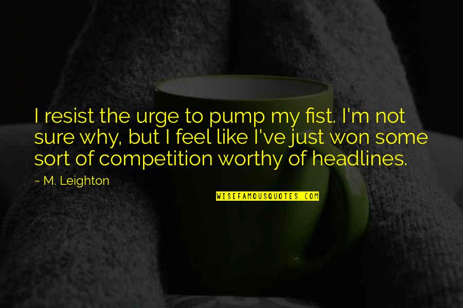 Fist Up Quotes By M. Leighton: I resist the urge to pump my fist.