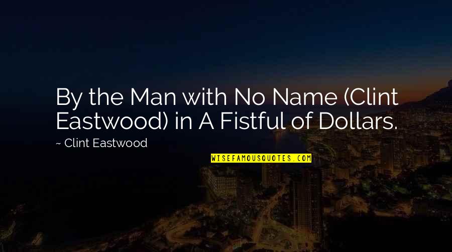 Fistful Of Dollars Best Quotes By Clint Eastwood: By the Man with No Name (Clint Eastwood) Fistful Of Dollars Best Quotes By Clint Eastwood: By the Man with No Name (Clint Eastwood)