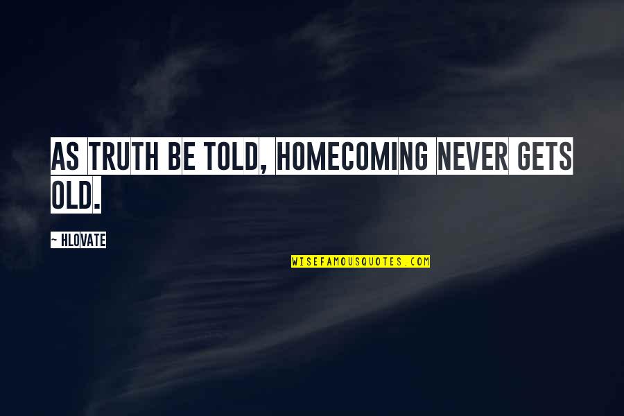 Fisticuffs Quotes By Hlovate: As truth be told, homecoming never gets old.