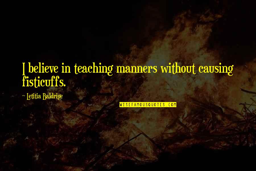 Fisticuffs Quotes By Letitia Baldrige: I believe in teaching manners without causing fisticuffs.