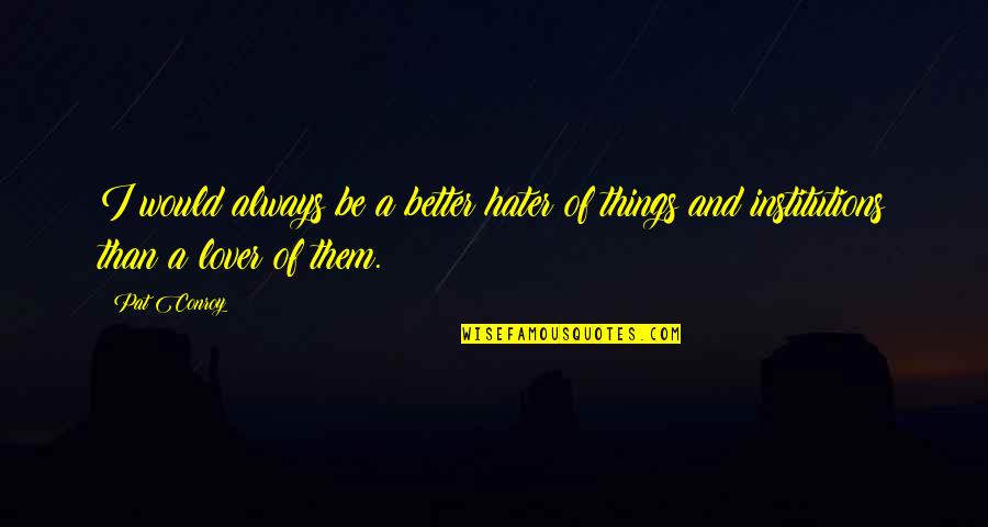 Fistless Quotes By Pat Conroy: I would always be a better hater of