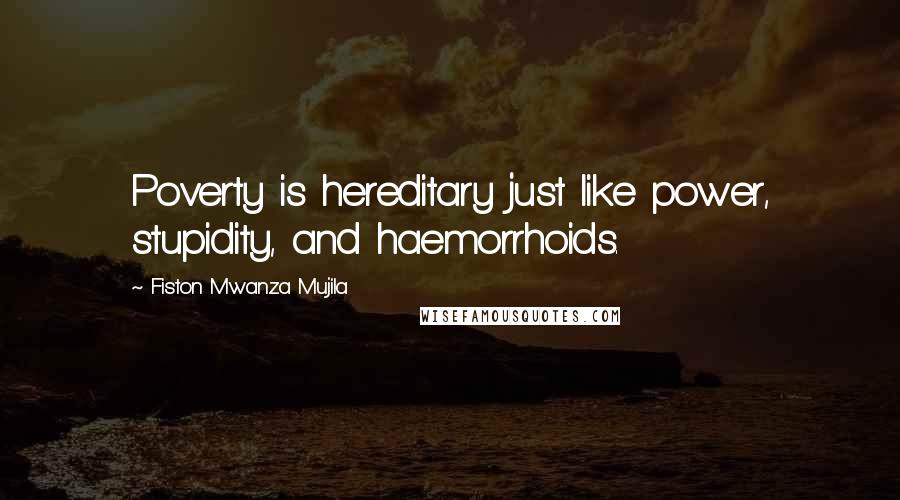 Fiston Mwanza Mujila quotes: Poverty is hereditary just like power, stupidity, and haemorrhoids.