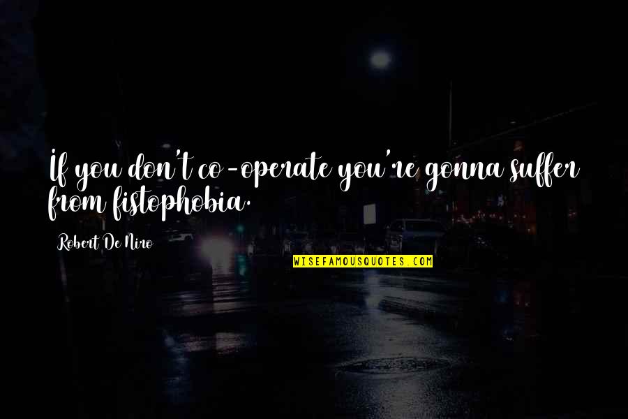 Fistophobia Quotes By Robert De Niro: If you don't co-operate you're gonna suffer from Fistophobia Quotes By Robert De Niro: If you don't co-operate you're gonna suffer from