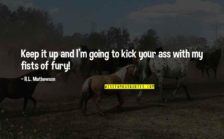 Fists Of Fury Quotes By R.L. Mathewson: Keep it up and I'm going to kick