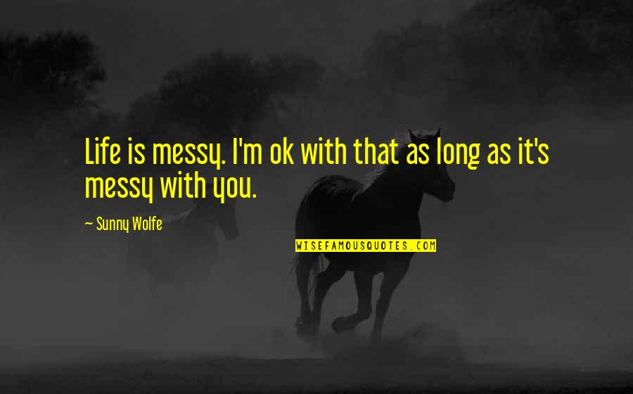 Fistulae Quotes By Sunny Wolfe: Life is messy. I'm ok with that as