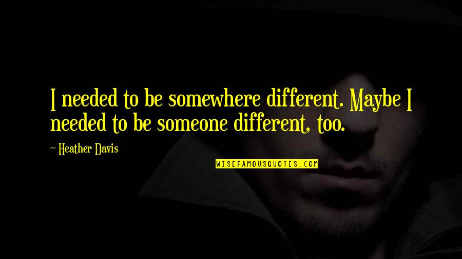 Fistule Quotes By Heather Davis: I needed to be somewhere different. Maybe I