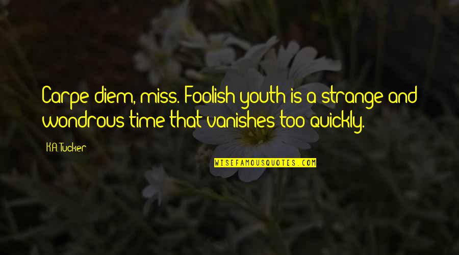 Fit Girl Problems Quotes By K.A. Tucker: Carpe diem, miss. Foolish youth is a strange Fit Girl Problems Quotes By K.A. Tucker: Carpe diem, miss. Foolish youth is a strange