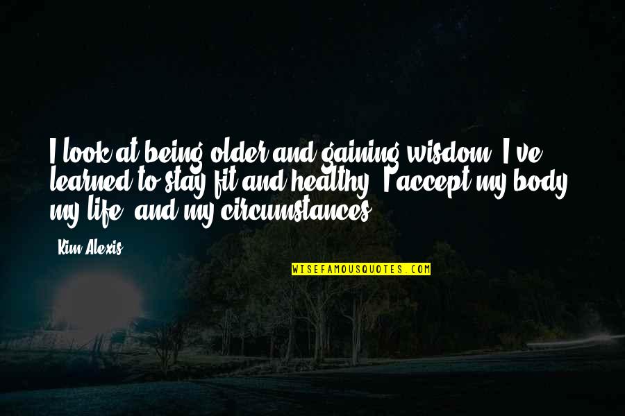 Fit Healthy Body Quotes By Kim Alexis: I look at being older and gaining wisdom.