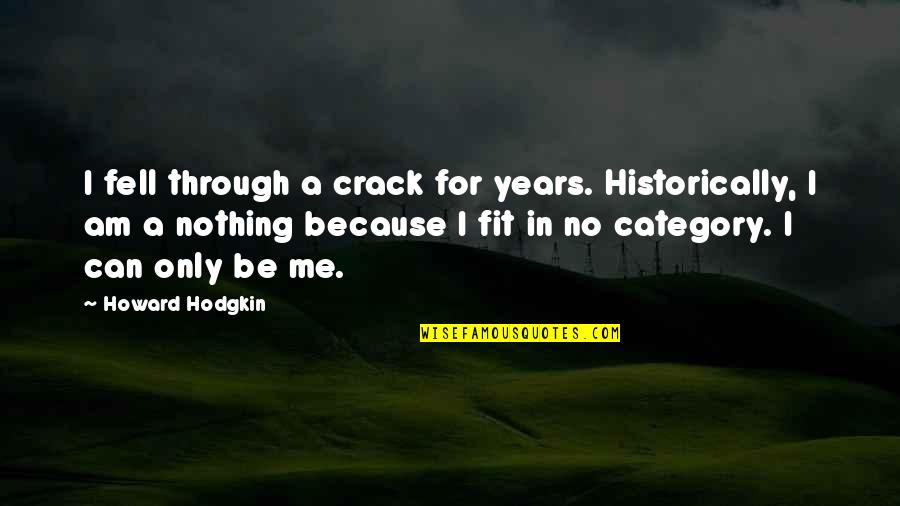 Fit In Quotes By Howard Hodgkin: I fell through a crack for years. Historically,