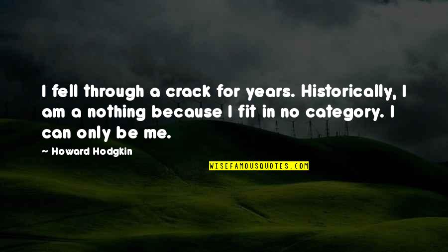 Fit In Quotes By Howard Hodgkin: I fell through a crack for years. Historically, Fit In Quotes By Howard Hodgkin: I fell through a crack for years. Historically,