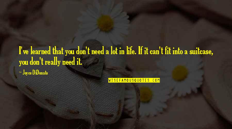 Fit In Quotes By Joyce DiDonato: I've learned that you don't need a lot Fit In Quotes By Joyce DiDonato: I've learned that you don't need a lot