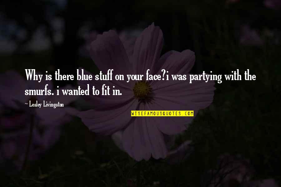 Fit In Quotes By Lesley Livingston: Why is there blue stuff on your face?i