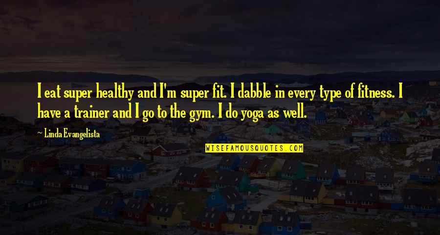 Fit In Quotes By Linda Evangelista: I eat super healthy and I'm super fit.