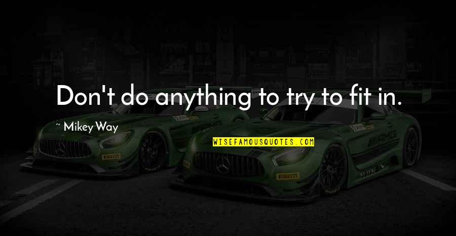 Fit In Quotes By Mikey Way: Don't do anything to try to fit in. Fit In Quotes By Mikey Way: Don't do anything to try to fit in.
