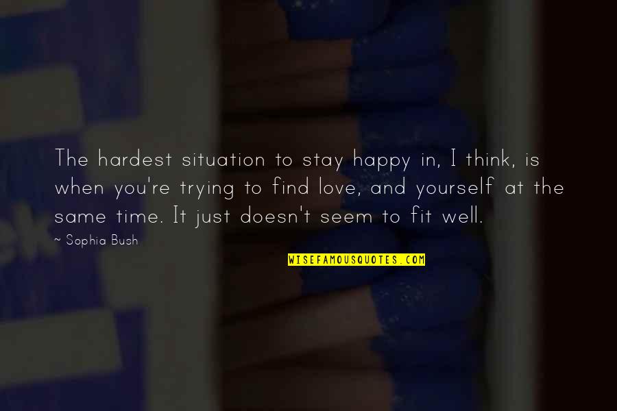 Fit In Quotes By Sophia Bush: The hardest situation to stay happy in, I