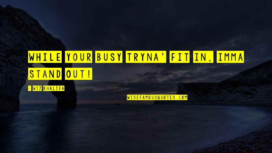Fit In Quotes By Wiz Khalifa: while your busy tryna' fit in, imma stand