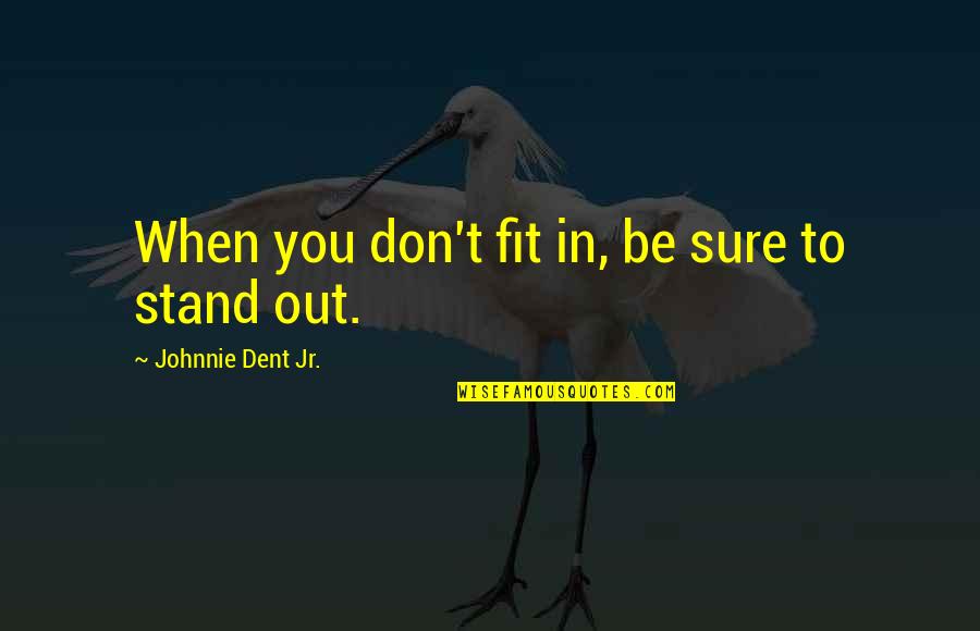 Fit In Stand Out Quotes By Johnnie Dent Jr.: When you don't fit in, be sure to