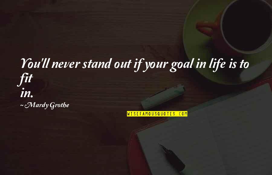 Fit In Stand Out Quotes By Mardy Grothe: You'll never stand out if your goal in