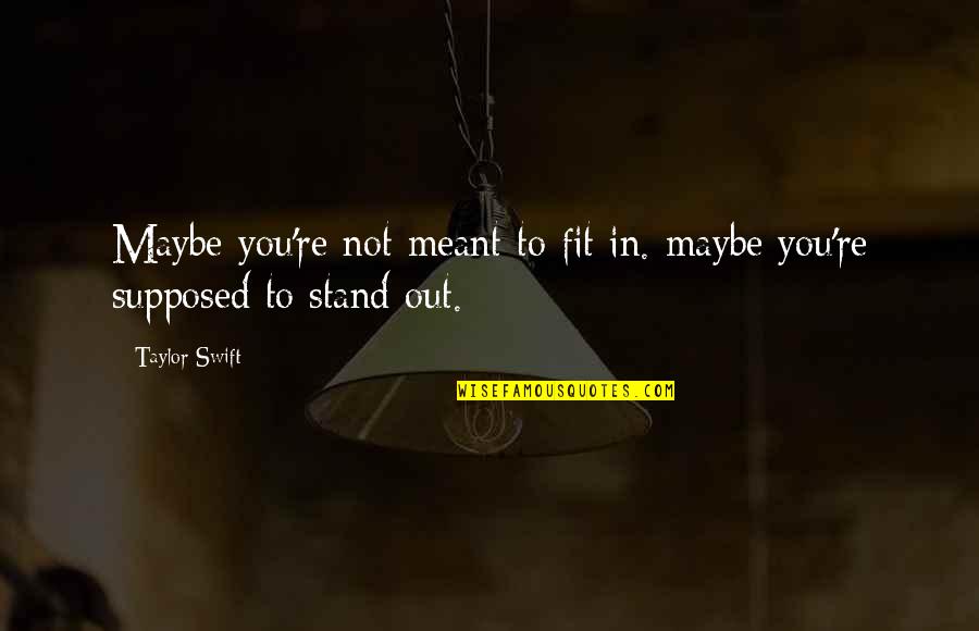 Fit In Stand Out Quotes By Taylor Swift: Maybe you're not meant to fit in. maybe