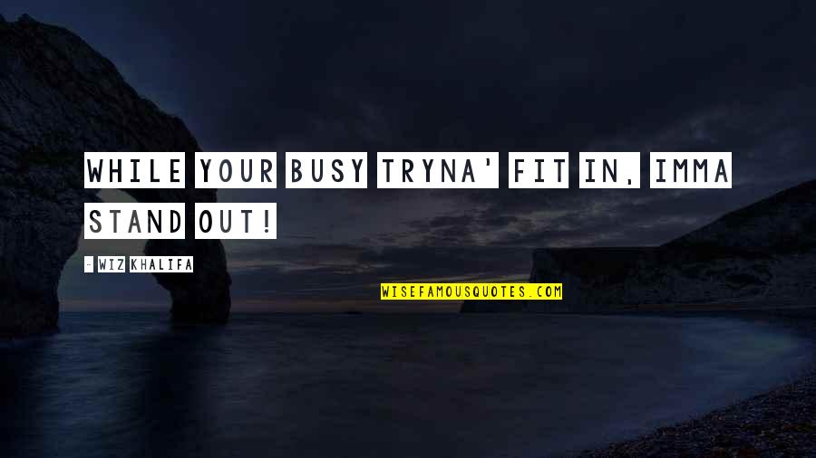 Fit In Stand Out Quotes By Wiz Khalifa: while your busy tryna' fit in, imma stand