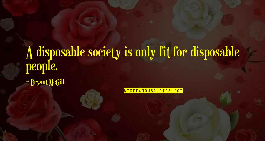 Fit Into Society Quotes By Bryant McGill: A disposable society is only fit for disposable
