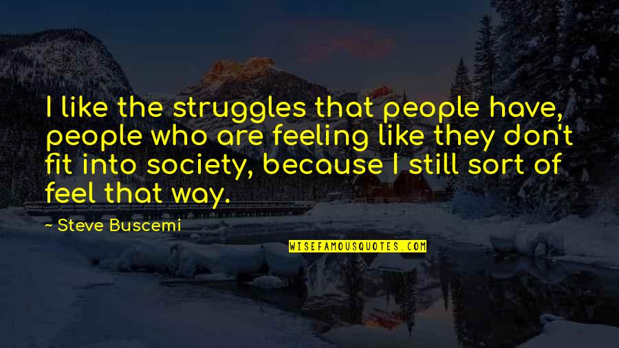 Fit Into Society Quotes By Steve Buscemi: I like the struggles that people have, people