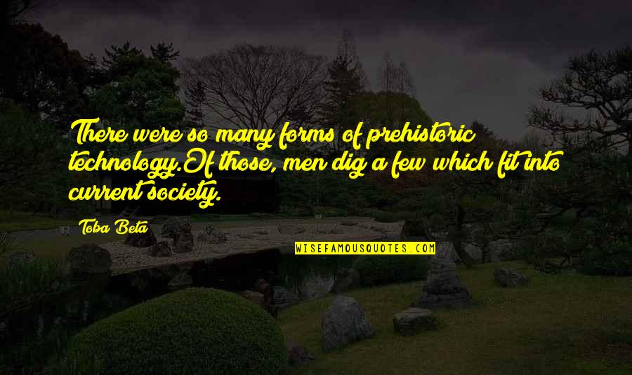 Fit Into Society Quotes By Toba Beta: There were so many forms of prehistoric technology.Of Fit Into Society Quotes By Toba Beta: There were so many forms of prehistoric technology.Of